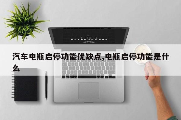 汽车电瓶启停功能优缺点,电瓶启停功能是什么