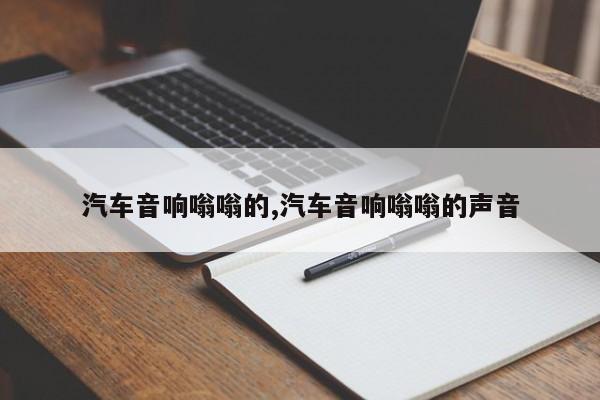 汽车音响嗡嗡的,汽车音响嗡嗡的声音