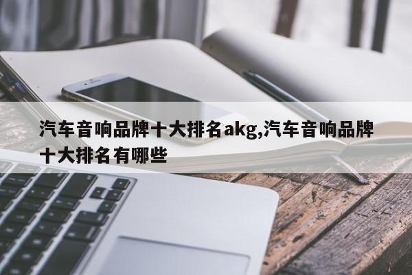 汽车音响品牌十大排名akg,汽车音响品牌十大排名有哪些