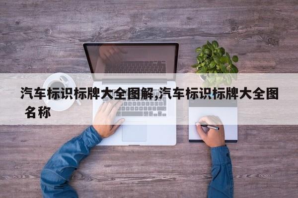 汽车标识标牌大全图解,汽车标识标牌大全图 名称