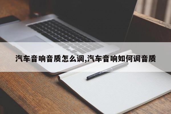 汽车音响音质怎么调,汽车音响如何调音质