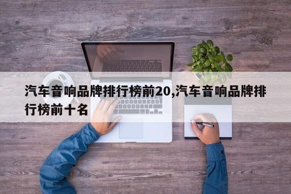 汽车音响品牌排行榜前20,汽车音响品牌排行榜前十名