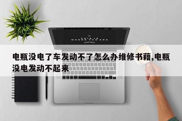电瓶没电了车发动不了怎么办维修书藉,电瓶没电发动不起来