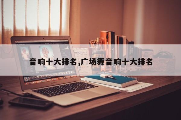音响十大排名,广场舞音响十大排名