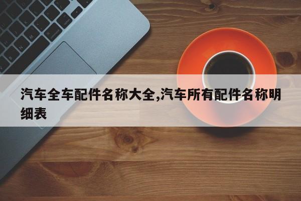汽车全车配件名称大全,汽车所有配件名称明细表