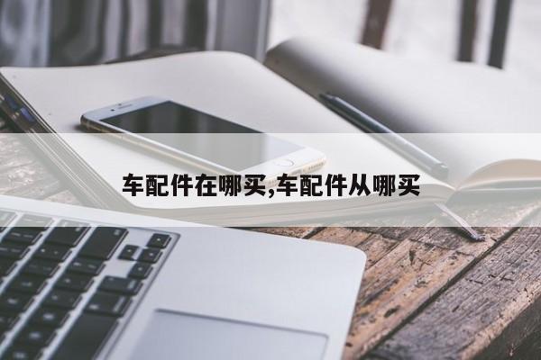 车配件在哪买,车配件从哪买