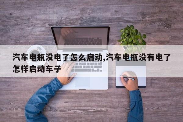 汽车电瓶没电了怎么启动,汽车电瓶没有电了怎样启动车子