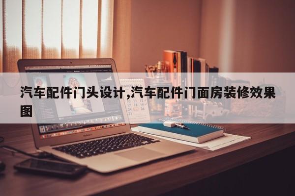 汽车配件门头设计,汽车配件门面房装修效果图