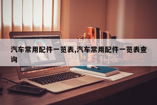 汽车常用配件一览表,汽车常用配件一览表查询