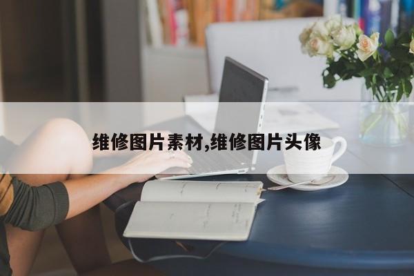 维修图片素材,维修图片头像