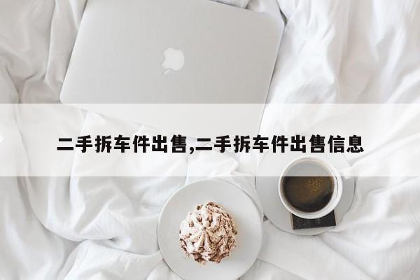 二手拆车件出售,二手拆车件出售信息