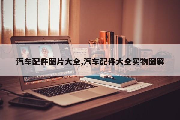 汽车配件图片大全,汽车配件大全实物图解