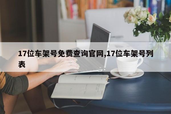 17位车架号免费查询官网,17位车架号列表