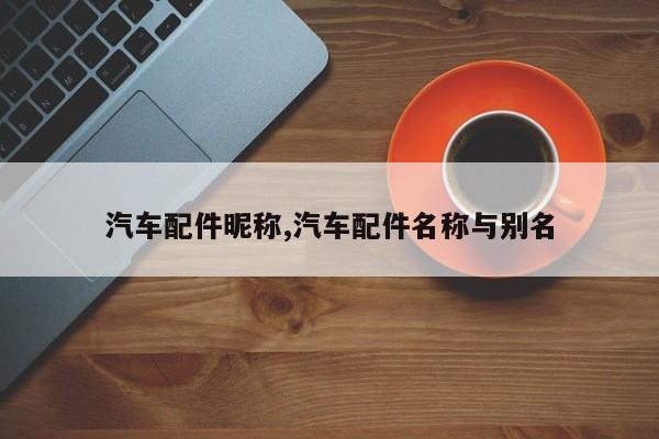 汽车配件昵称,汽车配件名称与别名