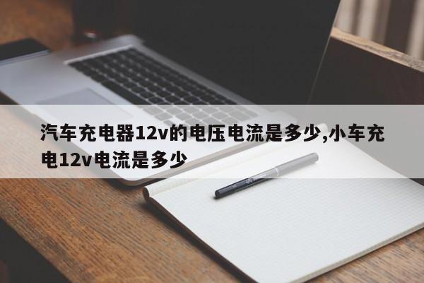 汽车充电器12v的电压电流是多少,小车充电12v电流是多少