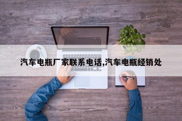汽车电瓶厂家联系电话,汽车电瓶经销处