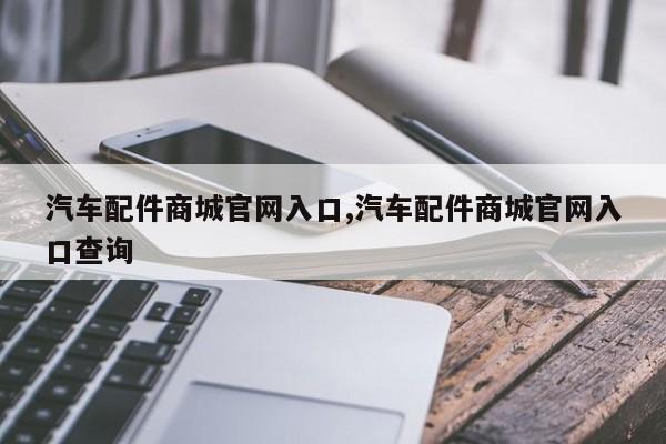 汽车配件商城官网入口,汽车配件商城官网入口查询