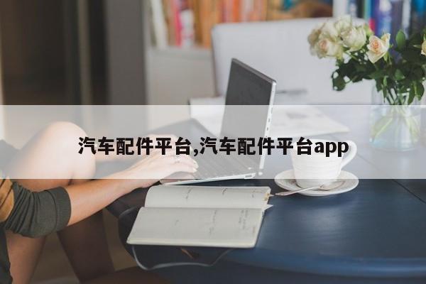 汽车配件平台,汽车配件平台app