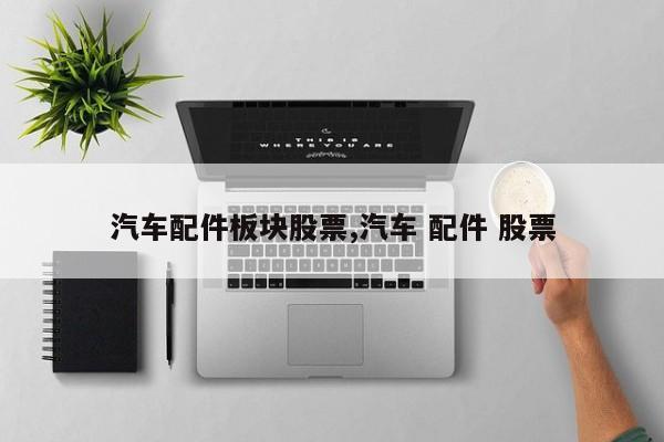 汽车配件板块股票,汽车 配件 股票